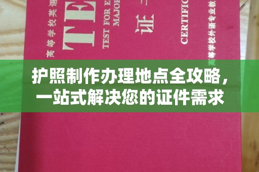 渝水护照制作办理地点全攻略，一站式解决您的证件需求