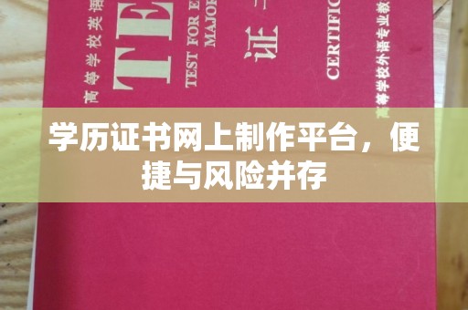 渝水学历证书网上制作平台，便捷与风险并存