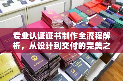 渝水专业认证证书制作全流程解析，从设计到交付的完美之旅