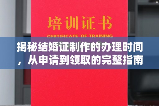 渝水揭秘结婚证制作的办理时间，从申请到领取的完整指南