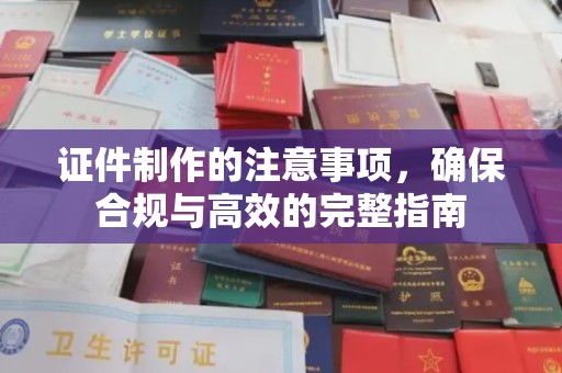 渝水证件制作的注意事项，确保合规与高效的完整指南