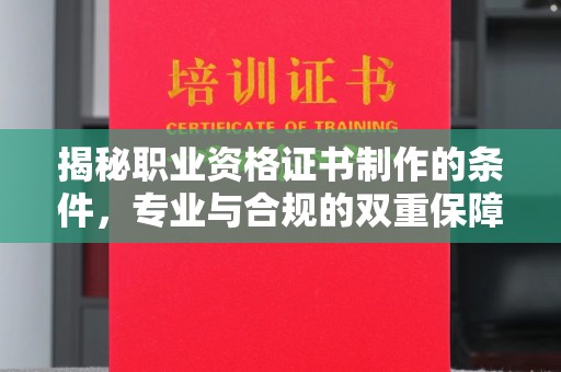 渝水揭秘职业资格证书制作的条件，专业与合规的双重保障