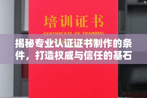 渝水揭秘专业认证证书制作的条件，打造权威与信任的基石