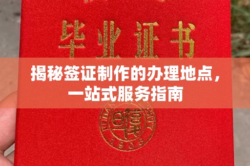 渝水揭秘签证制作的办理地点，一站式服务指南