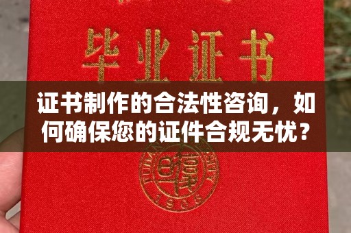 渝水证书制作的合法性咨询，如何确保您的证件合规无忧？