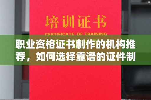 渝水职业资格证书制作的机构推荐，如何选择靠谱的证件制作公司？