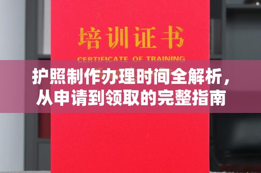渝水护照制作办理时间全解析，从申请到领取的完整指南