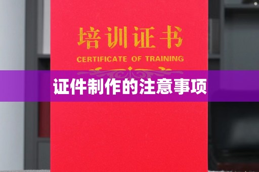 渝水证件制作的注意事项
